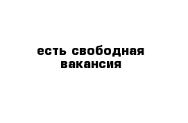 есть свободная вакансия